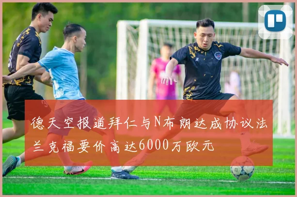 德天空报道拜仁与N布朗达成协议法兰克福要价高达6000万欧元