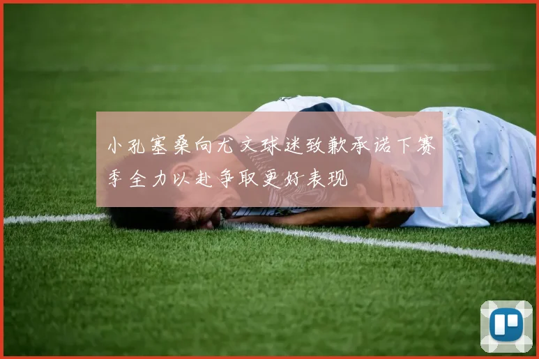 小孔塞桑向尤文球迷致歉承诺下赛季全力以赴争取更好表现