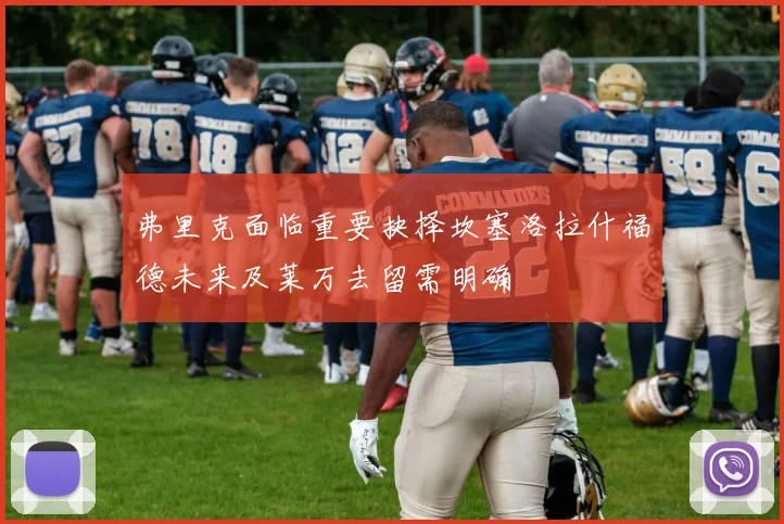 弗里克面临重要抉择坎塞洛拉什福德未来及莱万去留需明确