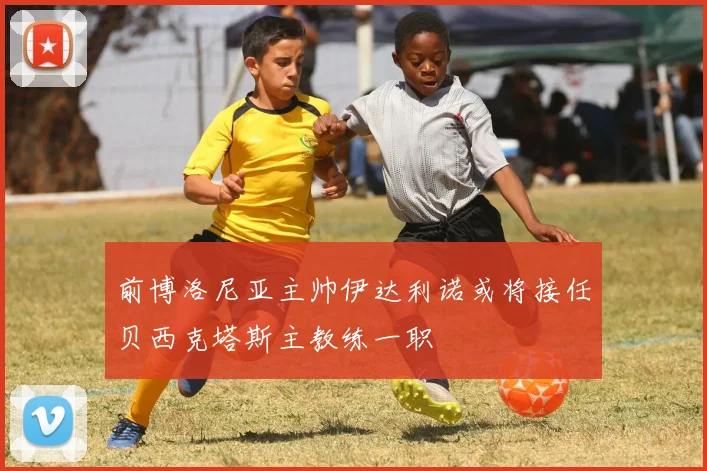 前博洛尼亚主帅伊达利诺或将接任贝西克塔斯主教练一职