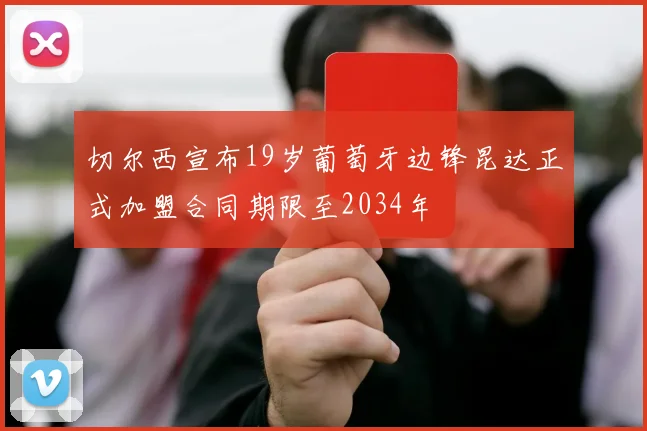 切尔西宣布19岁葡萄牙边锋昆达正式加盟合同期限至2034年