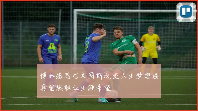 博加感恩尤文图斯改变人生梦想成真重燃职业生涯希望